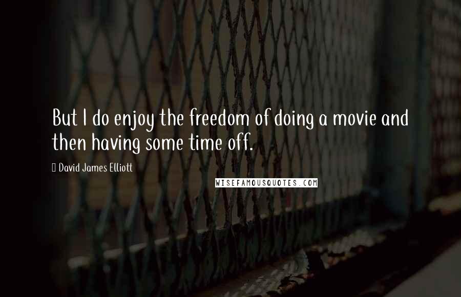 David James Elliott Quotes: But I do enjoy the freedom of doing a movie and then having some time off.