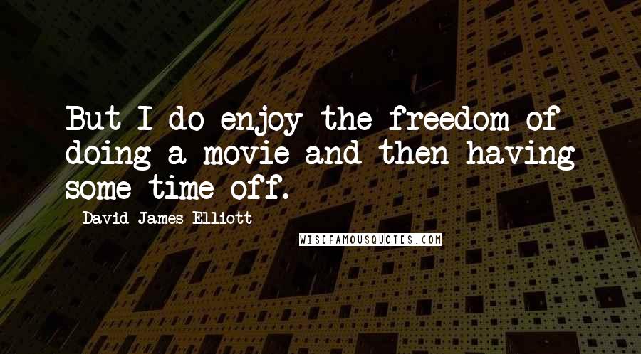 David James Elliott Quotes: But I do enjoy the freedom of doing a movie and then having some time off.