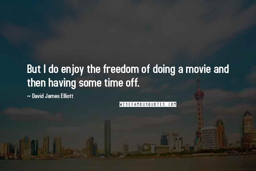 David James Elliott Quotes: But I do enjoy the freedom of doing a movie and then having some time off.