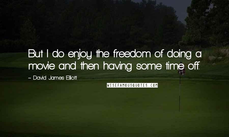 David James Elliott Quotes: But I do enjoy the freedom of doing a movie and then having some time off.