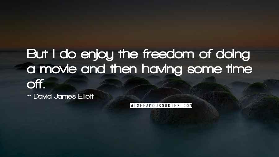 David James Elliott Quotes: But I do enjoy the freedom of doing a movie and then having some time off.