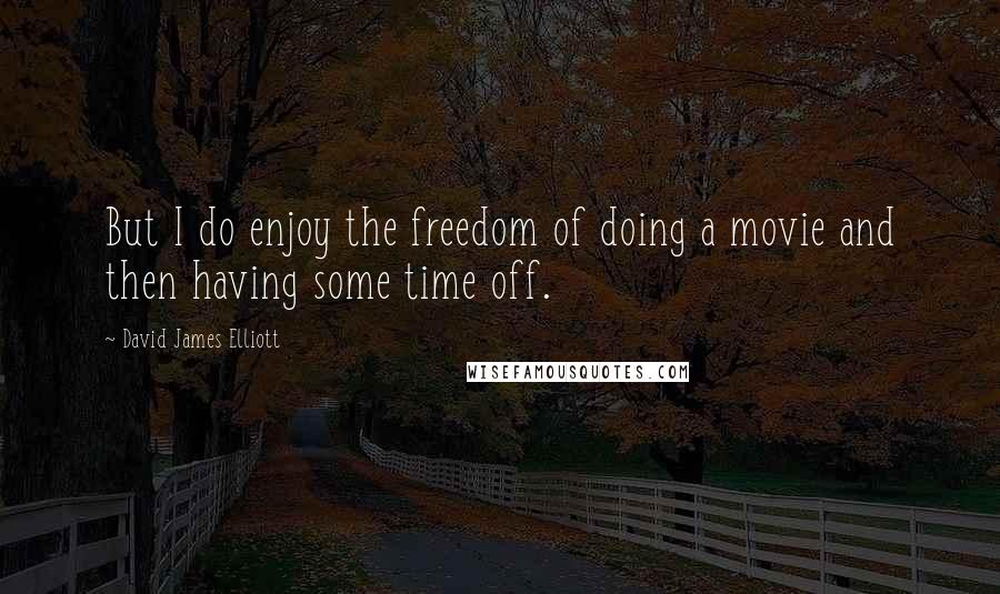 David James Elliott Quotes: But I do enjoy the freedom of doing a movie and then having some time off.