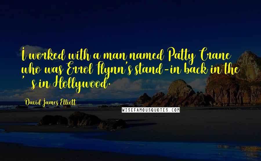 David James Elliott Quotes: I worked with a man named Patty Crane who was Errol Flynn's stand-in back in the '30s in Hollywood.