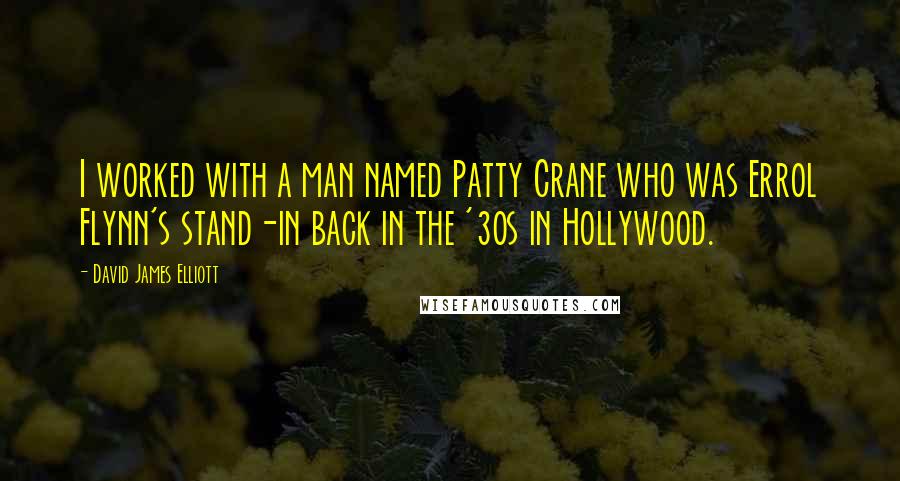 David James Elliott Quotes: I worked with a man named Patty Crane who was Errol Flynn's stand-in back in the '30s in Hollywood.