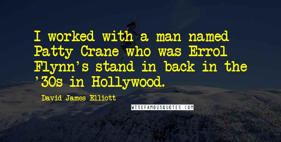 David James Elliott Quotes: I worked with a man named Patty Crane who was Errol Flynn's stand-in back in the '30s in Hollywood.