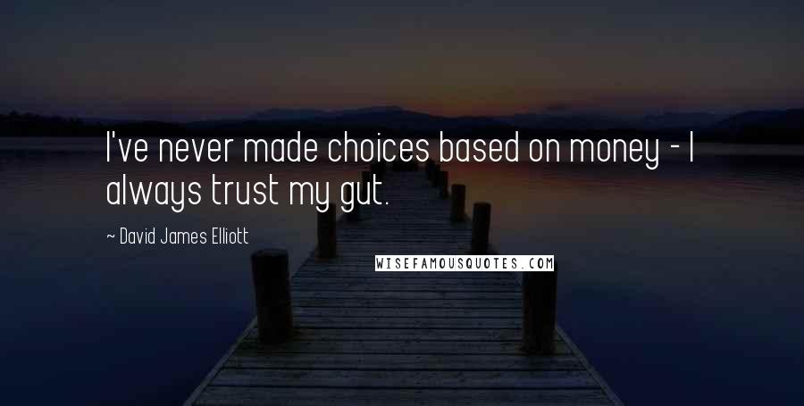 David James Elliott Quotes: I've never made choices based on money - I always trust my gut.