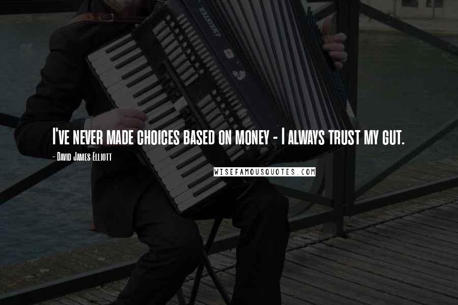 David James Elliott Quotes: I've never made choices based on money - I always trust my gut.