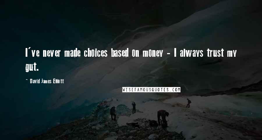 David James Elliott Quotes: I've never made choices based on money - I always trust my gut.