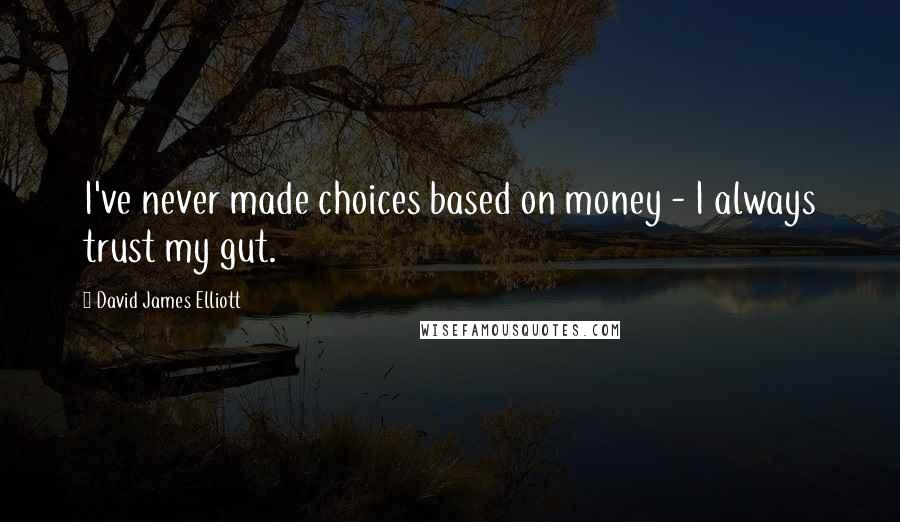 David James Elliott Quotes: I've never made choices based on money - I always trust my gut.