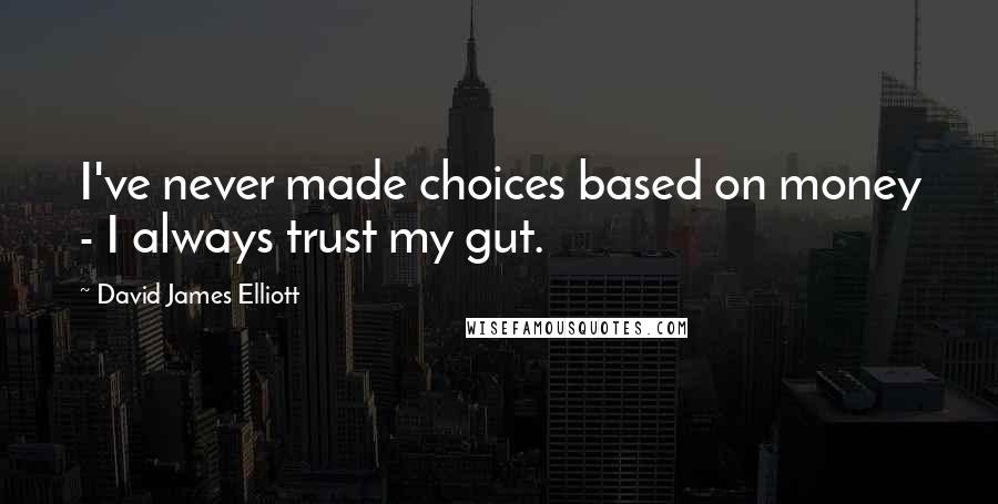 David James Elliott Quotes: I've never made choices based on money - I always trust my gut.
