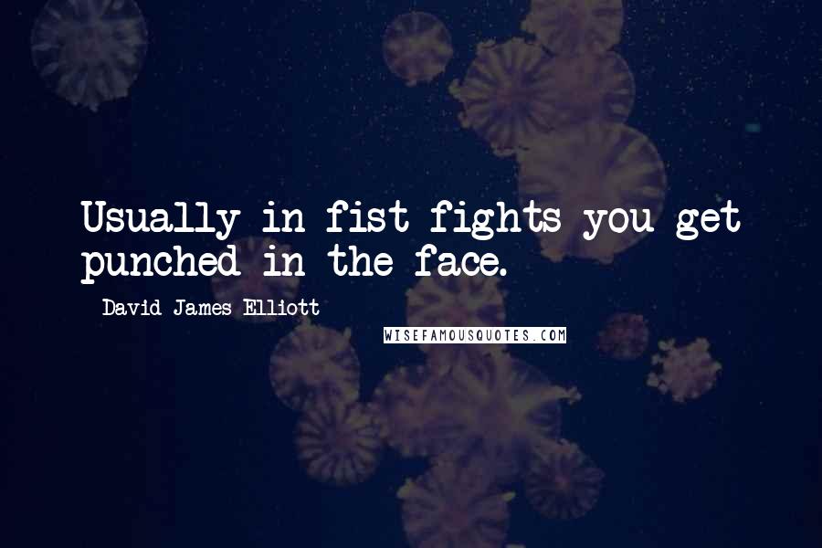 David James Elliott Quotes: Usually in fist fights you get punched in the face.