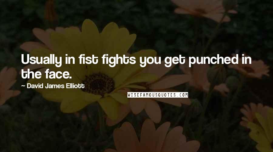 David James Elliott Quotes: Usually in fist fights you get punched in the face.