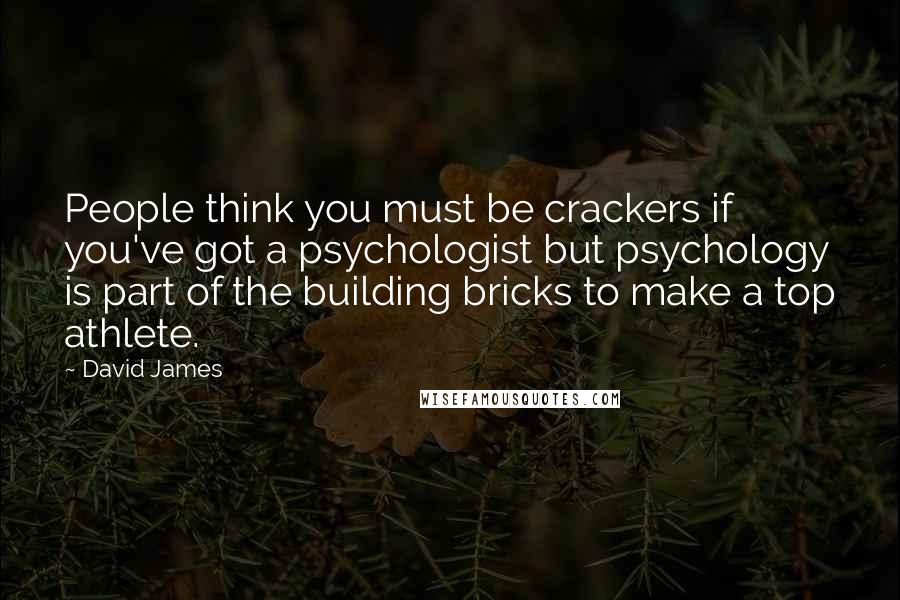 David James Quotes: People think you must be crackers if you've got a psychologist but psychology is part of the building bricks to make a top athlete.