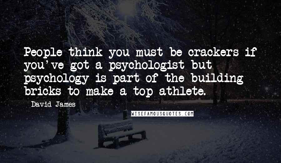 David James Quotes: People think you must be crackers if you've got a psychologist but psychology is part of the building bricks to make a top athlete.