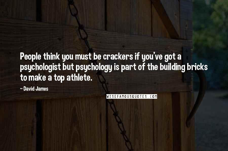 David James Quotes: People think you must be crackers if you've got a psychologist but psychology is part of the building bricks to make a top athlete.