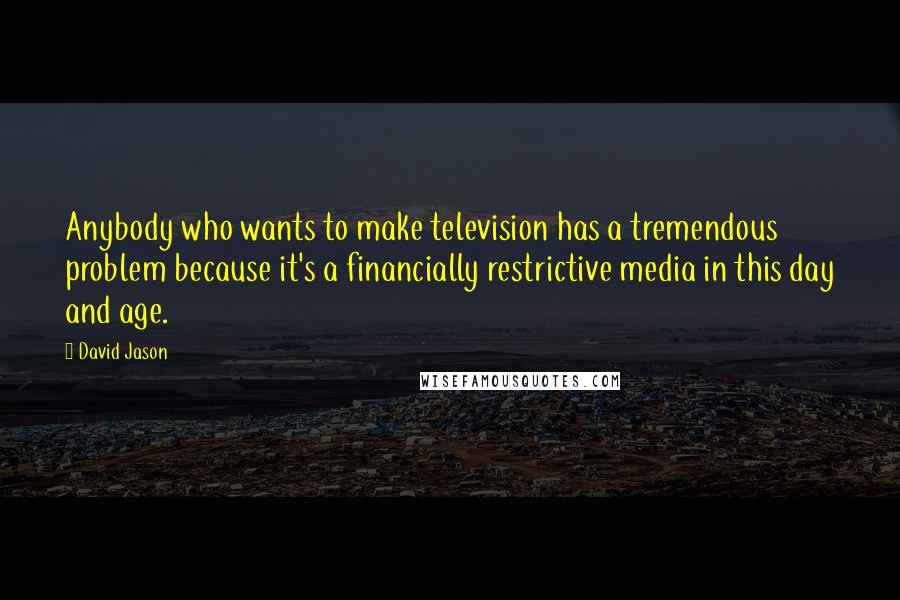 David Jason Quotes: Anybody who wants to make television has a tremendous problem because it's a financially restrictive media in this day and age.