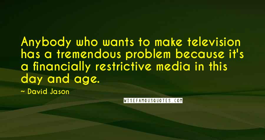 David Jason Quotes: Anybody who wants to make television has a tremendous problem because it's a financially restrictive media in this day and age.