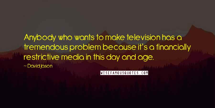 David Jason Quotes: Anybody who wants to make television has a tremendous problem because it's a financially restrictive media in this day and age.