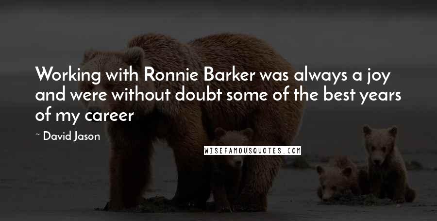 David Jason Quotes: Working with Ronnie Barker was always a joy and were without doubt some of the best years of my career