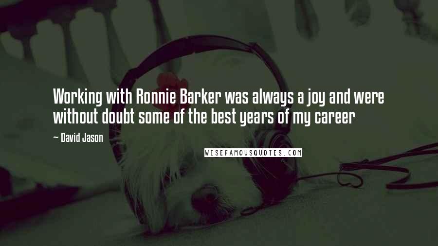 David Jason Quotes: Working with Ronnie Barker was always a joy and were without doubt some of the best years of my career