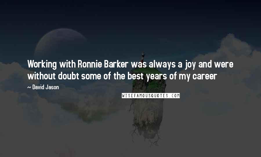 David Jason Quotes: Working with Ronnie Barker was always a joy and were without doubt some of the best years of my career