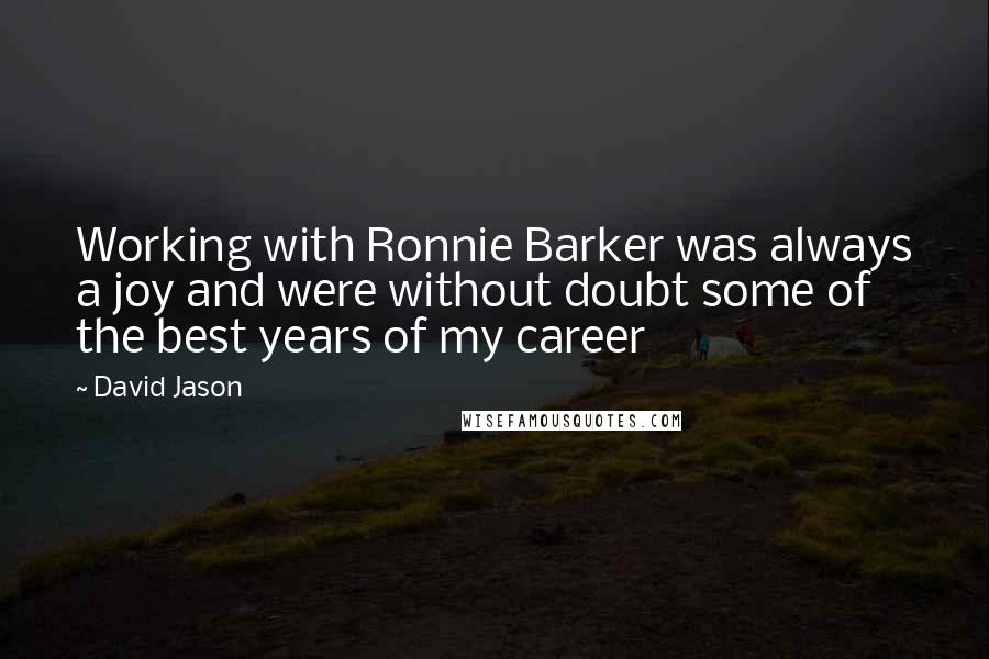 David Jason Quotes: Working with Ronnie Barker was always a joy and were without doubt some of the best years of my career