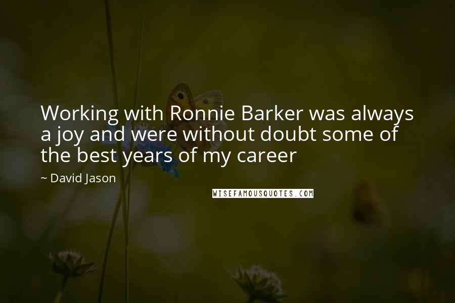 David Jason Quotes: Working with Ronnie Barker was always a joy and were without doubt some of the best years of my career