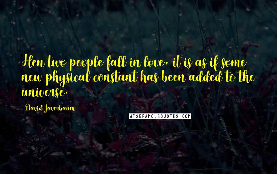 David Javerbaum Quotes: Hen two people fall in love, it is as if some new physical constant has been added to the universe.