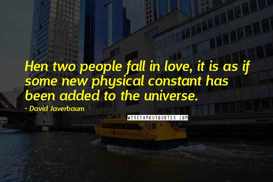 David Javerbaum Quotes: Hen two people fall in love, it is as if some new physical constant has been added to the universe.