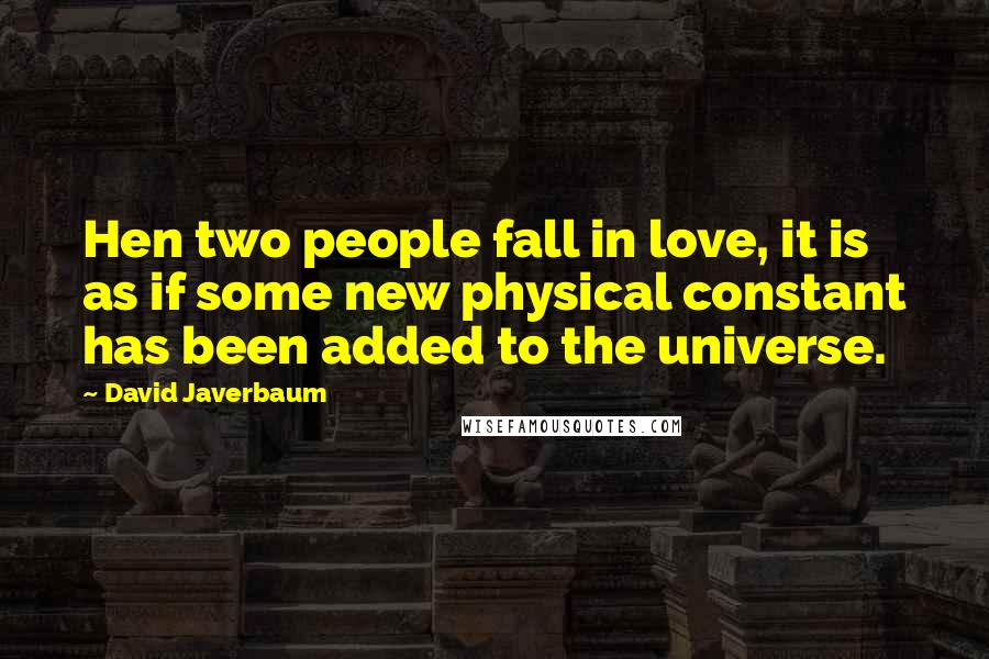 David Javerbaum Quotes: Hen two people fall in love, it is as if some new physical constant has been added to the universe.