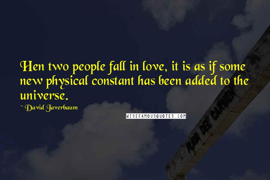 David Javerbaum Quotes: Hen two people fall in love, it is as if some new physical constant has been added to the universe.