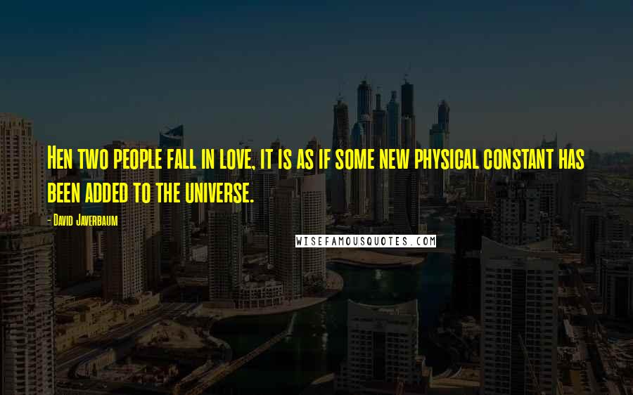 David Javerbaum Quotes: Hen two people fall in love, it is as if some new physical constant has been added to the universe.