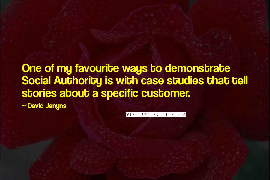 David Jenyns Quotes: One of my favourite ways to demonstrate Social Authority is with case studies that tell stories about a specific customer.