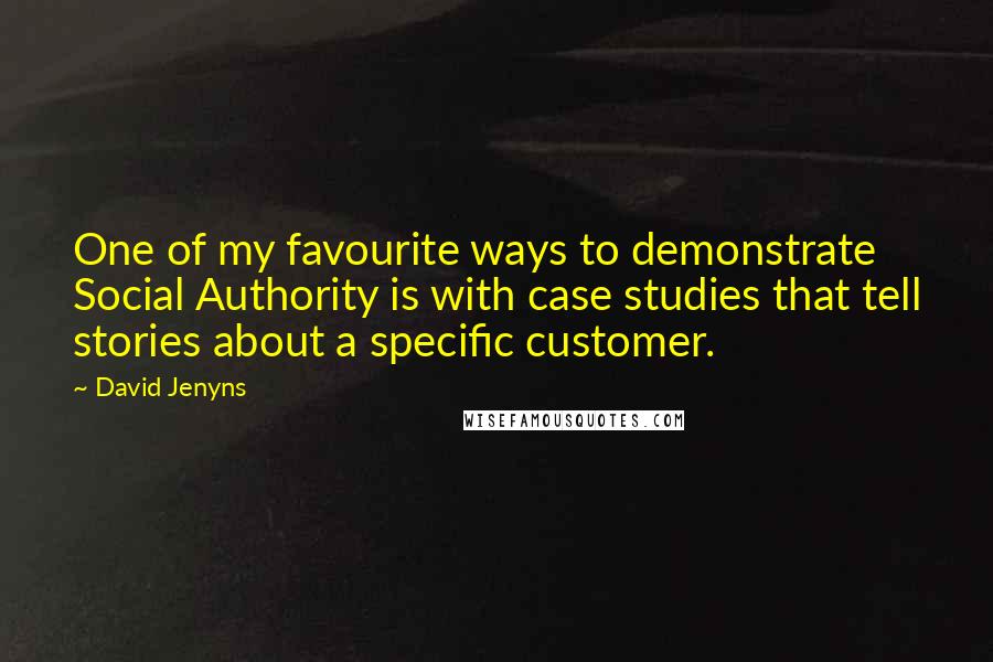 David Jenyns Quotes: One of my favourite ways to demonstrate Social Authority is with case studies that tell stories about a specific customer.