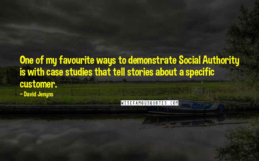 David Jenyns Quotes: One of my favourite ways to demonstrate Social Authority is with case studies that tell stories about a specific customer.