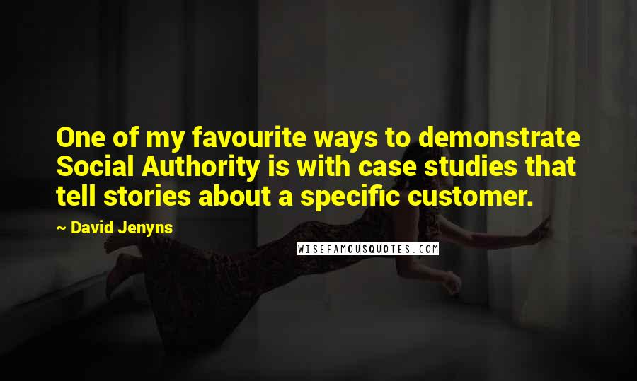 David Jenyns Quotes: One of my favourite ways to demonstrate Social Authority is with case studies that tell stories about a specific customer.