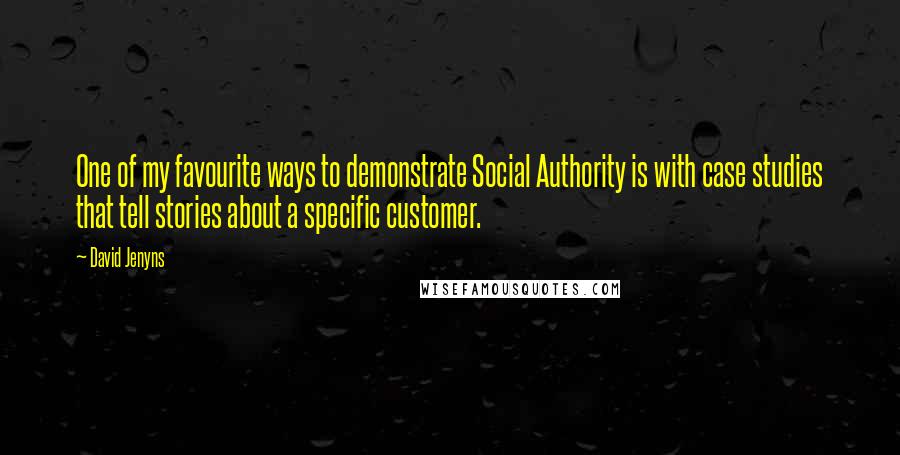 David Jenyns Quotes: One of my favourite ways to demonstrate Social Authority is with case studies that tell stories about a specific customer.