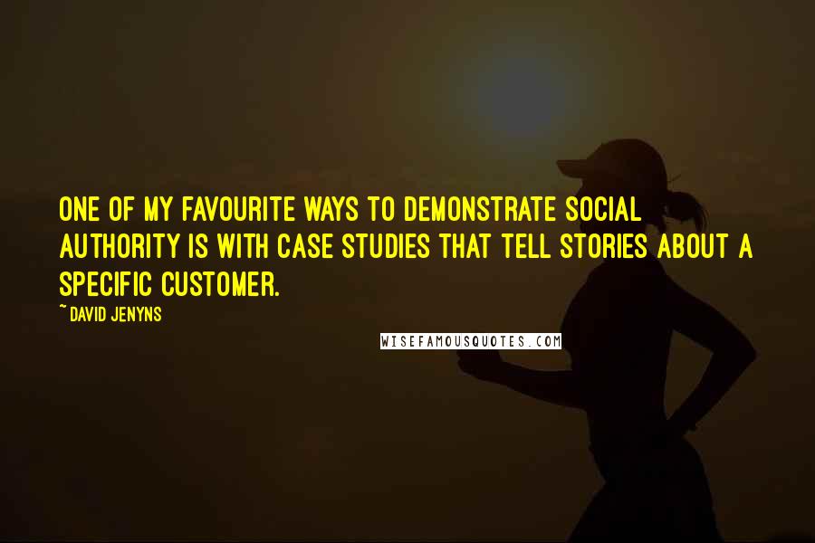 David Jenyns Quotes: One of my favourite ways to demonstrate Social Authority is with case studies that tell stories about a specific customer.