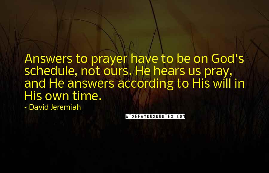 David Jeremiah Quotes: Answers to prayer have to be on God's schedule, not ours. He hears us pray, and He answers according to His will in His own time.