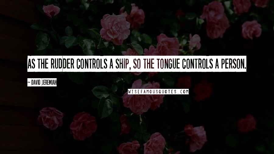 David Jeremiah Quotes: As the rudder controls a ship, so the tongue controls a person.