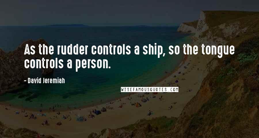 David Jeremiah Quotes: As the rudder controls a ship, so the tongue controls a person.