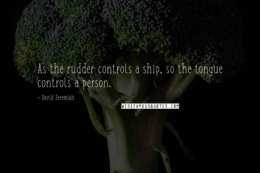 David Jeremiah Quotes: As the rudder controls a ship, so the tongue controls a person.