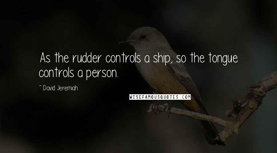 David Jeremiah Quotes: As the rudder controls a ship, so the tongue controls a person.