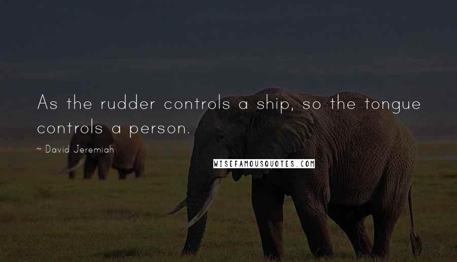 David Jeremiah Quotes: As the rudder controls a ship, so the tongue controls a person.