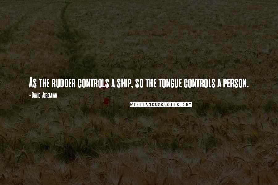 David Jeremiah Quotes: As the rudder controls a ship, so the tongue controls a person.