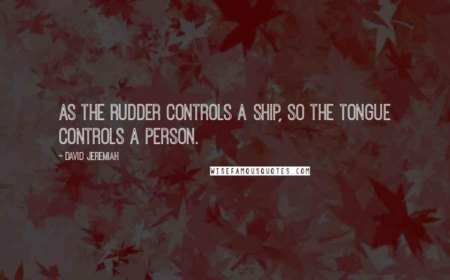 David Jeremiah Quotes: As the rudder controls a ship, so the tongue controls a person.