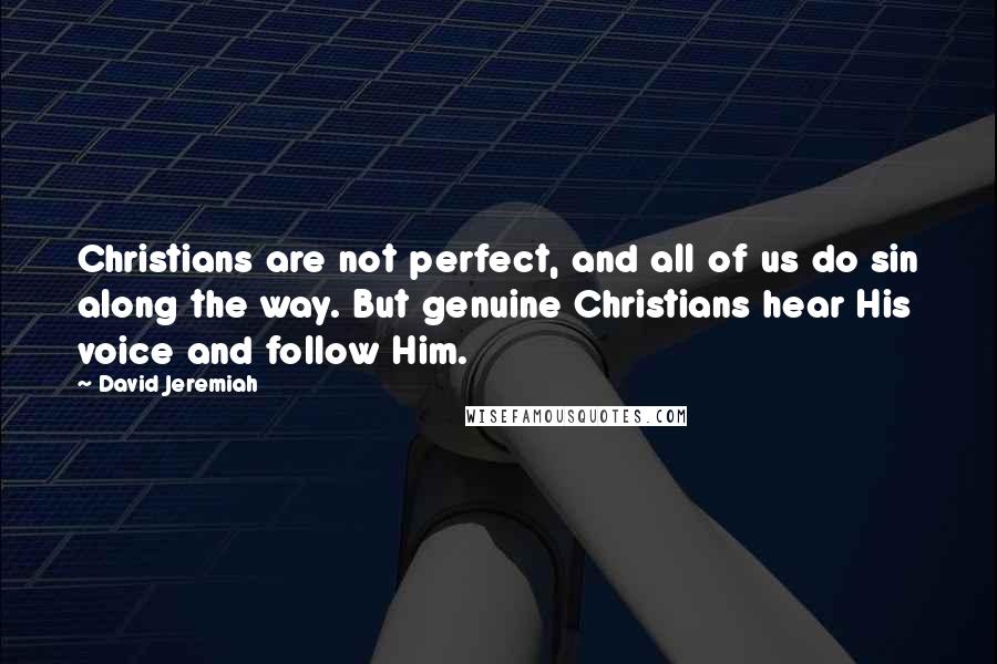 David Jeremiah Quotes: Christians are not perfect, and all of us do sin along the way. But genuine Christians hear His voice and follow Him.