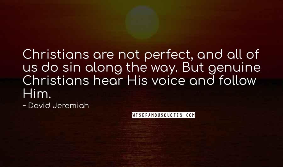 David Jeremiah Quotes: Christians are not perfect, and all of us do sin along the way. But genuine Christians hear His voice and follow Him.