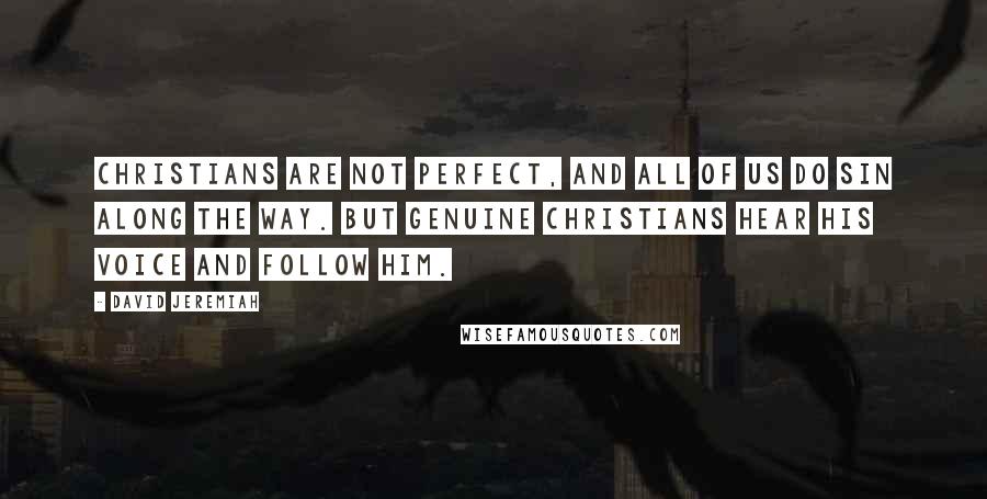 David Jeremiah Quotes: Christians are not perfect, and all of us do sin along the way. But genuine Christians hear His voice and follow Him.