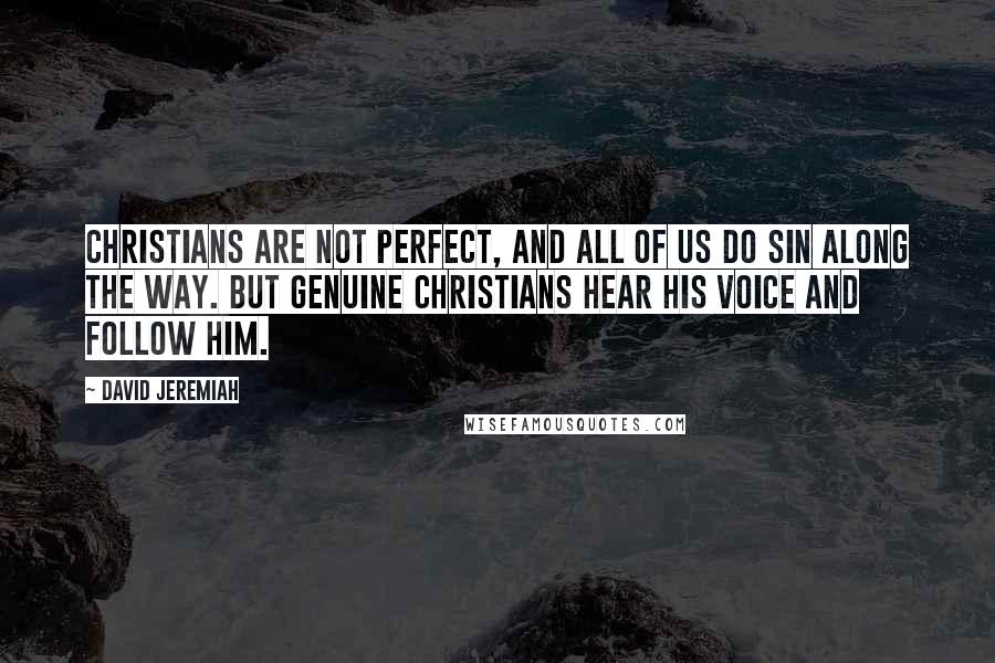 David Jeremiah Quotes: Christians are not perfect, and all of us do sin along the way. But genuine Christians hear His voice and follow Him.